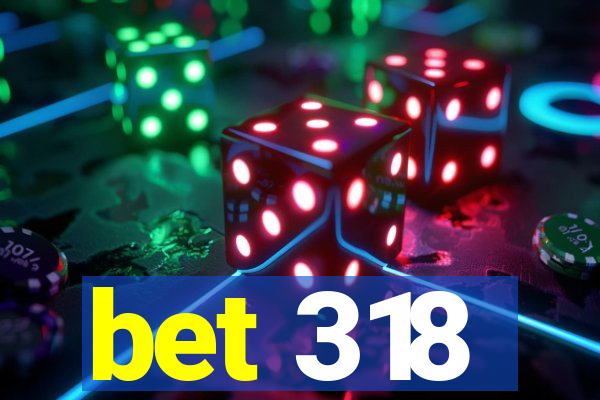 bet 318